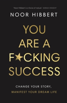 You Are A F*cking Success : Change Your Story. Manifest Your Dream Life