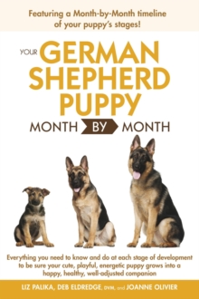 Your German Shepherd Puppy Month by Month, 2nd Edition : Everything You Need to Know at Each State to Ensure Your Cute and Playful Puppy Grows into a Happy, Healthy Companion