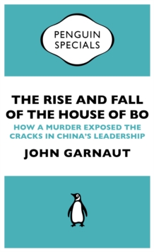 The Rise and Fall of the House of Bo : How A Murder Exposed The Cracks In China’s Leadership