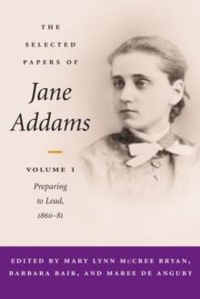 The Selected Papers of Jane Addams : vol. 1: Preparing to Lead, 1860-81