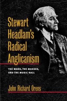 Stewart Headlam's Radical Anglicanism : The Mass, the Masses, and the Music Hall