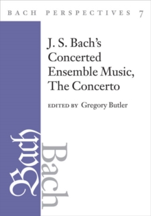 Bach Perspectives, Volume 7 : J. S. Bach's Concerted Ensemble Music: The Concerto