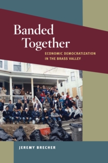 Banded Together : Economic Democratization in the Brass Valley, Hardback Book Banded Together : Economic Democratization in the Brass Valley, Hardback Book