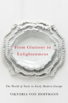 From Gluttony to Enlightenment : The World of Taste in Early Modern Europe
