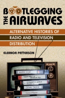 Bootlegging the Airwaves : Alternative Histories of Radio and Television Distribution