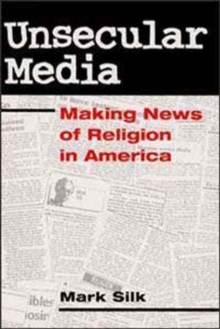 Unsecular Media : MAKING NEWS OF RELIGION IN AMERICA