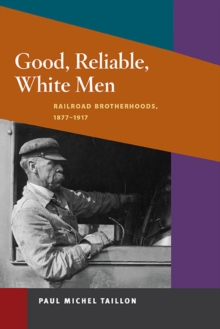 Good, Reliable, White Men : Railroad Brotherhoods, 1877-1917, Paperback / softback Book Good, Reliable, White Men : Railroad Brotherhoods, 1877-1917, Paperback / softback Book