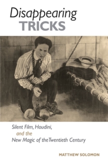 Disappearing Tricks : Silent Film, Houdini, and the New Magic of the Twentieth Century, Paperback / softback Book Disappearing Tricks : Silent Film, Houdini, and the New Magic of the Twentieth Century, Paperback / softback Book
