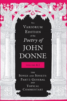 The Variorum Edition of the Poetry of John Donne, Volume 4.1 : The Songs and Sonnets: Part 1: General and Topical Commentary