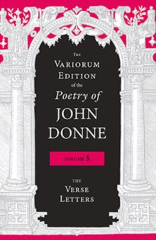 The Variorum Edition of the Poetry of John Donne, Volume 5 : The Verse Letters