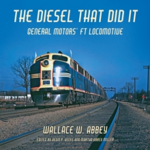 The Diesel That Did It : General Motors' FT Locomotive