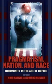 Pragmatism, Nation, and Race : Community in the Age of Empire, Paperback / softback Book Pragmatism, Nation, and Race : Community in the Age of Empire, Paperback / softback Book