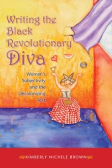 Writing the Black Revolutionary Diva : Women's Subjectivity and the Decolonizing Text, Paperback / softback Book Writing the Black Revolutionary Diva : Women's Subjectivity and the Decolonizing Text, Paperback / softback Book