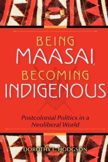 Being Maasai, Becoming Indigenous : Postcolonial Politics in a Neoliberal World, Paperback / softback Book Being Maasai, Becoming Indigenous : Postcolonial Politics in a Neoliberal World, Paperback / softback Book