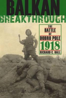 Balkan Breakthrough : The Battle of Dobro Pole 1918, Hardback Book Balkan Breakthrough : The Battle of Dobro Pole 1918, Hardback Book