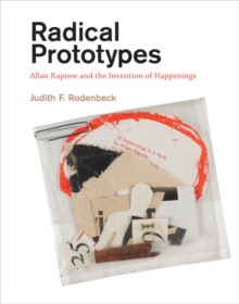 Radical Prototypes : Allan Kaprow and the Invention of Happenings, Hardback Book Radical Prototypes : Allan Kaprow and the Invention of Happenings, Hardback Book