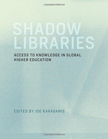 Shadow Libraries : Access to Knowledge in Global Higher Education