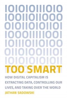 Too Smart : How Digital Capitalism is Extracting Data, Controlling Our Lives, and Taking Over the World, Paperback / softback Book Too Smart : How Digital Capitalism is Extracting Data, Controlling Our Lives, and Taking Over the World, Paperback / softback Book