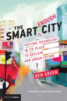 The Smart Enough City : Putting Technology in Its Place to Reclaim Our Urban Future