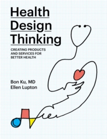 Health Design Thinking : Creating Products and Services for Better Health, Paperback / softback Book Health Design Thinking : Creating Products and Services for Better Health, Paperback / softback Book