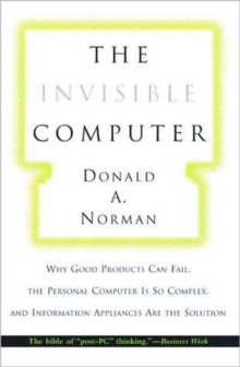 The Invisible Computer : Why Good Products Can Fail, the Personal Computer Is So Complex, and Information Appliances Are the Solution, Paperback Book The Invisible Computer : Why Good Products Can Fail, the Personal Computer Is So Complex, and Information Appliances Are the Solution, Paperback Book