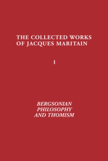 Bergsonian Philosophy and Thomism : Collected Works of Jacques Maritain, Volume 1