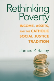 Rethinking Poverty : Income, Assets, and the Catholic Social Justice Tradition