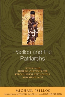 Psellos and the Patriarchs : Letters and Funeral Orations for Keroullarios, Leichoudes, and Xiphilinos