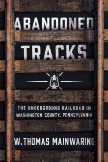 Abandoned Tracks : The Underground Railroad in Washington County, Pennsylvania, Hardback Book Abandoned Tracks : The Underground Railroad in Washington County, Pennsylvania, Hardback Book