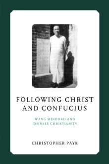 Following Christ and Confucius : Wang Mingdao and Chinese Christianity
