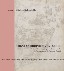 Constantinopolis/Istanbul : Cultural Encounter, Imperial Vision, and the Construction of the Ottoman Capital