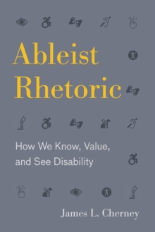 Ableist Rhetoric : How We Know, Value, and See Disability