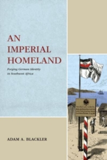 An Imperial Homeland : Forging German Identity in Southwest Africa
