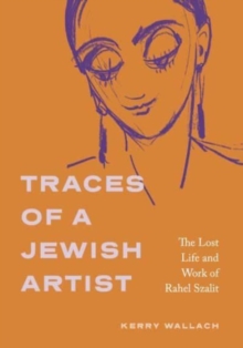 Traces of a Jewish Artist : The Lost Life and Work of Rahel Szalit