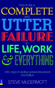 How to be a Complete and Utter Failure in Life, Work and Everything : 44 1/2 Steps to Lasting Underachievement, Paperback Book How to be a Complete and Utter Failure in Life, Work and Everything : 44 1/2 Steps to Lasting Underachievement, Paperback Book