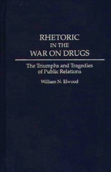 Rhetoric in the War on Drugs : The Triumphs and Tragedies of Public Relations, Hardback Book Rhetoric in the War on Drugs : The Triumphs and Tragedies of Public Relations, Hardback Book