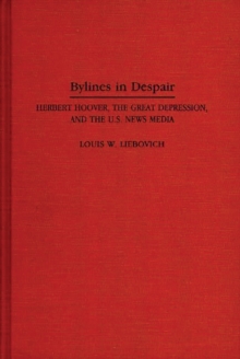 Bylines in Despair : Herbert Hoover, the Great Depression, and the U.S. News Media, Hardback Book Bylines in Despair : Herbert Hoover, the Great Depression, and the U.S. News Media, Hardback Book