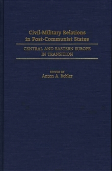 Civil-Military Relations in Post-Communist States : Central and Eastern Europe in Transition, Hardback Book Civil-Military Relations in Post-Communist States : Central and Eastern Europe in Transition, Hardback Book