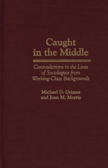 Caught in the Middle : Contradictions in the Lives of Sociologists from Working-Class Backgrounds, Hardback Book Caught in the Middle : Contradictions in the Lives of Sociologists from Working-Class Backgrounds, Hardback Book