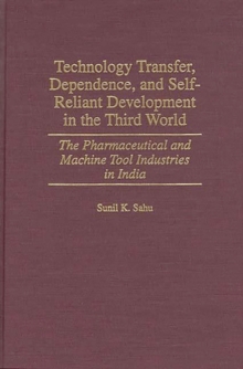 Technology Transfer, Dependence, and Self-Reliant Development in the Third World : The Pharmaceutical and Machine Tool Industries in India, Hardback Book Technology Transfer, Dependence, and Self-Reliant Development in the Third World : The Pharmaceutical and Machine Tool Industries in India, Hardback Book
