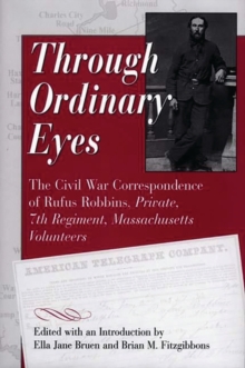 Through Ordinary Eyes : The Civil War Correspondence of Rufus Robbins, Private, 7th Regiment, Massachusetts Volunteers, Hardback Book Through Ordinary Eyes : The Civil War Correspondence of Rufus Robbins, Private, 7th Regiment, Massachusetts Volunteers, Hardback Book