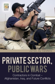 Private Sector, Public Wars : Contractors in Combat - Afghanistan, Iraq, and Future Conflicts, Hardback Book Private Sector, Public Wars : Contractors in Combat - Afghanistan, Iraq, and Future Conflicts, Hardback Book