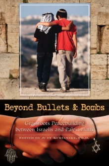 Beyond Bullets and Bombs : Grassroots Peacebuilding between Israelis and Palestinians