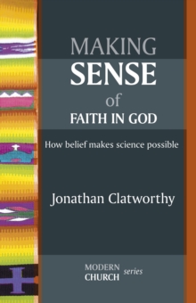 Making Sense of Faith in God : How Belief Makes Science Possible