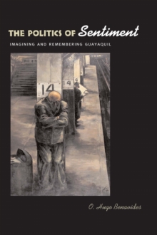 The Politics of Sentiment : Imagining and Remembering Guayaquil, Paperback / softback Book The Politics of Sentiment : Imagining and Remembering Guayaquil, Paperback / softback Book