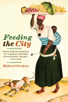Feeding the City : From Street Market to Liberal Reform in Salvador, Brazil, 1780-1860, Paperback / softback Book Feeding the City : From Street Market to Liberal Reform in Salvador, Brazil, 1780-1860, Paperback / softback Book