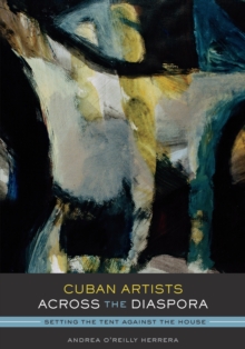 Cuban Artists Across the Diaspora : Setting the Tent Against the House, Paperback / softback Book Cuban Artists Across the Diaspora : Setting the Tent Against the House, Paperback / softback Book