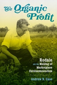 The Organic Profit : Rodale and the Making of Marketplace Environmentalism, Hardback Book The Organic Profit : Rodale and the Making of Marketplace Environmentalism, Hardback Book