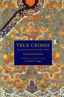 True Crimes in Eighteenth-Century China : Twenty Case Histories, Paperback / softback Book True Crimes in Eighteenth-Century China : Twenty Case Histories, Paperback / softback Book