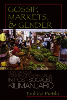 Gossip, Markets, and Gender : How Dialogue Constructs Moral Value in Post-socialist Kilimanjaro